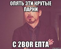 Опять эти крутые парни С 2Bor епта