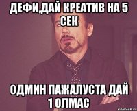 Дефи,дай креатив на 5 сек одмин пажалуста дай 1 олмас