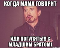 КОГДА МАМА ГОВОРИТ ИДИ ПОГУЛЯТЬ!!! С МЛАДШИМ БРАТОМ)