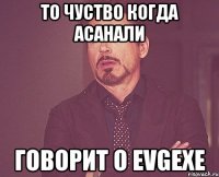 То чуство когда Асанали Говорит о Evgexe