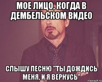 Мое лицо, когда в дембельском видео слышу песню "ты дождись меня, и я вернусь"