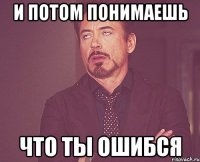 и потом понимаешь что ты ошибся