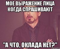 мое выражение лица когда спрашивают "а что, оклада нет?"