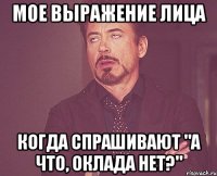 мое выражение лица когда спрашивают "а что, оклада нет?"