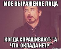 мое выражение лица когда спрашивают: "а что, оклада нет?"