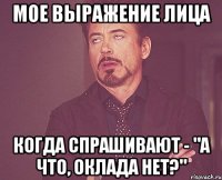 мое выражение лица когда спрашивают - "а что, оклада нет?"