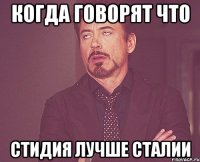 Когда говорят что Стидия лучше Сталии