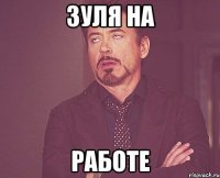 Зуля на Работе