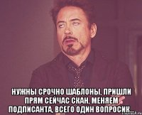  Нужны срочно шаблоны, пришли прям сейчас скан, меняем подписанта, всего один вопросик...