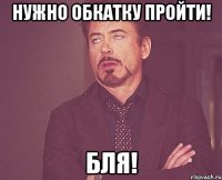 Нужно обкатку пройти! БЛЯ!