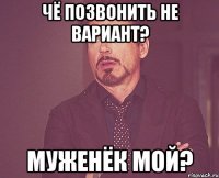 чё позвонить не вариант? муженёк мой?