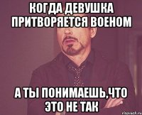 Когда девушка притворяется воЕном А ты понимаешь,что это не так