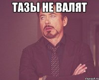 Тазы не валят 