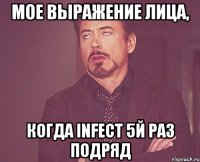 мое выражение лица, когда infect 5й раз подряд