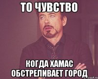 То чувство когда хамас обстреливает город