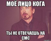 Моё лицо кога ты не отвечаешь на смс