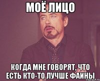 моё лицо когда мне говорят, что есть кто-то лучше Фаины