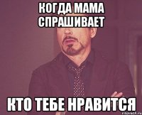 когда мама спрашивает кто тебе нравится