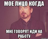 Мое лицо когда мне говорят иди на работу