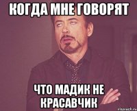 Когда мне Говорят что Мадик не красавчик