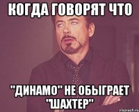 Когда говорят что "Динамо" не обыграет "Шахтер"