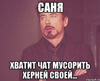 Саня Хватит чат мусорить херней своей...