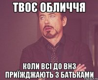 Твоє обличчя коли всі до ВНЗ приїжджають з батьками