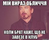 Мій вираз обличчя коли брат каже, що не завезе в клуб