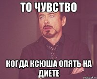 то чувство когда ксюша опять на диете