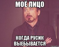 Моё лицо Когда Русик выебывается