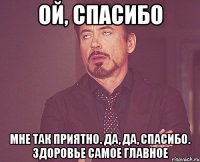 ой, спасибо мне так приятно. да, да, спасибо. здоровье самое главное