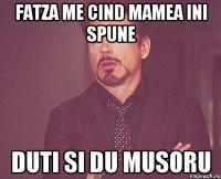 Fatza me cind mamea ini spune duti si du musoru