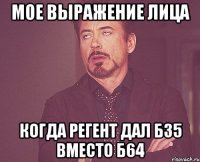 МОЕ выражение лица когда регент дал Б35 вместо Б64