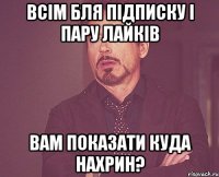 всім бля підписку і пару лайків вам показати куда нахрин?