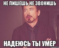 не пишешь не звонишь надеюсь ты умер