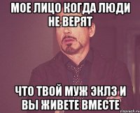 Мое лицо когда люди не верят Что твой муж Эклз и вы живете вместе