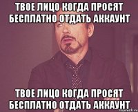 Твое лицо когда просят бесплатно отдать аккаунт Твое лицо когда просят бесплатно отдать аккаунт