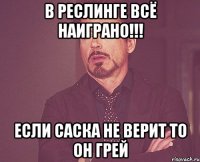 В реслинге всё наиграно!!! Если Саска не верит то он Грей