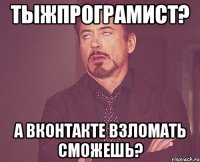 Тыжпрограмист? А Вконтакте взломать сможешь?