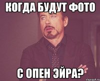 КОГДА БУДУТ ФОТО С ОПЕН ЭЙРА?