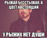 рыжая бесстыжая, а цвет настоящий у рыжих нет души