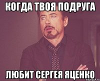 Когда твоя подруга Любит сергея Яценко