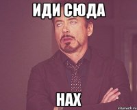 иди сюда нах