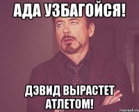 Ада Узбагойся! Дэвид вырастет атлетом!