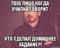 Твое лицо когда училка говорит Кто сделал домашнее задание?!