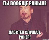 Ты вообще раньше Дабстеп слушал, рокер!