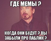 Где мемы ? Когда они будут ? Вы забыли про паблик ?