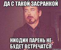 Да с такой засранкой ниодин парень не будет встречатся