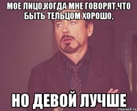 Мое лицо,когда мне говорят,что быть Тельцом хорошо, Но Девой лучше