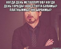 когда день металлургов? когда день города? нон-стопта буламы? платныймы? hн баранмы? 